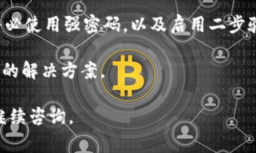 提现B特派（BID）的资金通常有几个步骤。由于每个交易平台的规则可能会有所不同，因此建议您查阅B特派的官方网站或客户支持以获取最新信息。但一般来说，提现的步骤可以按照以下流程进行：

1. 登录您的账户
首先，您需要通过B特派的官方应用程序或网站登录到您的账户。确保输入正确的用户名和密码，以便成功访问账户界面。

2. 找到提现选项
在账户页面中，寻找“提现”或“资金管理”等相关选项。点击进入，可以查看您的账户余额和可提现金额。

3. 选择提现方式
B特派通常提供多种提现方式，例如银行转账、信用卡提取或电子支付平台。在选择提现方式时，确保您选择的方式是您常用的，并且该方式支持提现。

4. 输入提现金额
在选择提现方式后，您需要输入要提现的金额。请注意，某些平台可能会有最低提现金额限制，因此确保您的提现金额符合要求。

5. 提交申请
检查您输入的所有信息，确保其准确无误。然后，点击“提交”或“确认”按钮，完成提现申请。您应该会收到系统发送的确认邮件或短信，提示您已成功提交请求。

6. 等待处理
一般情况下，B特派会在一定时间内处理您的提现请求。处理时间可能因提现方式而异，通常在1至5个工作日之间。期间可以通过账户查看提现状态。

7. 验证到账
当您的提现申请被处理完成后，资金会根据您选择的提现方式到账。请务必确认到账金额与请求的金额一致。如有疑问，请及时联系B特派的客服进行核实。

注意事项
在提现前，请确保您了解相关的手续费和可能的税务影响。此外，为确保资金安全，务必使用强密码，以及启用二步验证等安全措施。

如您在提现过程中遇到任何问题，建议及时联系B特派的客户支持，以获得快速有效的解决方案。

以上是关于如何提现B特派的方法，希望能够帮助到您。如您有更多相关问题，可以继续咨询。