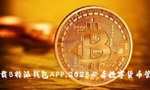 立即下载B特派钱包APP，2025必看数字货币管理工具