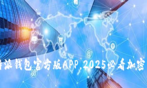 立即下载比特派钱包官方版APP，2025必看加密货币管理神器