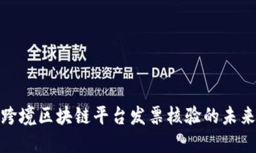 2025必看：跨境区块链平台发票核验的未来趋势与应用