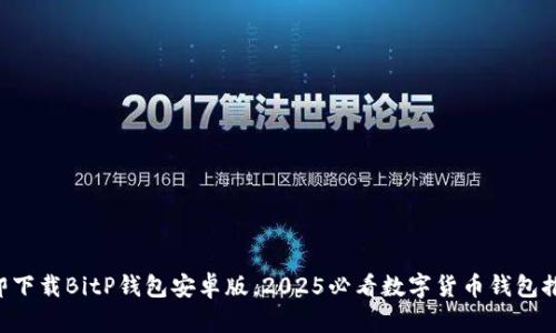 立即下载BitP钱包安卓版，2025必看数字货币钱包推荐!