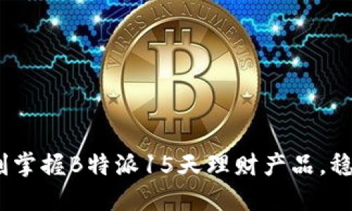 2025必看：立刻掌握B特派15天理财产品，稳健投资新选择！