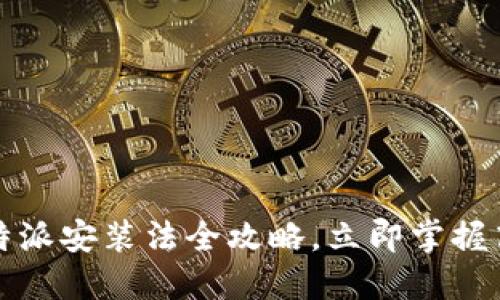 2025必看：B特派安装法全攻略，立即掌握高效安装技巧！
