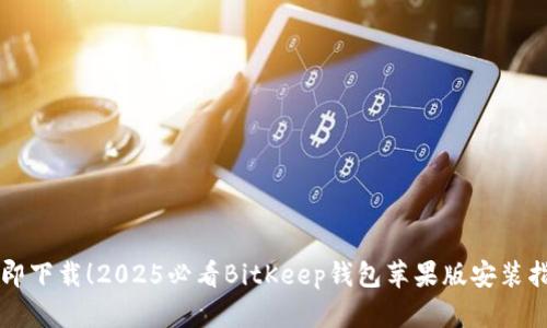 立即下载！2025必看BitKeep钱包苹果版安装指南