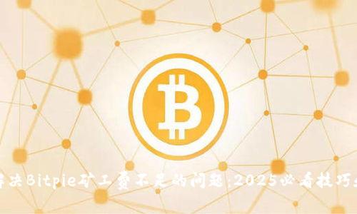 如何解决Bitpie矿工费不足的问题：2025必看技巧和建议