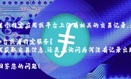 看起来您提到的“b特派没有交易信息”可能是指某个特定应用或平台上没有相关的交易记录。为了更好地帮助您，能否提供更多背景信息？例如：

1. **“b特派”是什么？** 是否是某个应用程序、平台或者特定服务？
2. **您期待获得什么样的信息？** 是想知道如何获取交易信息，还是在询问为何没有记录出现？

提供更多具体的上下文，将能够帮助我更有效地回答您的问题！