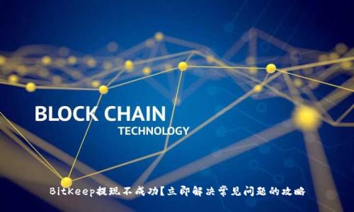 BitKeep提现不成功？立即解决常见问题的攻略
