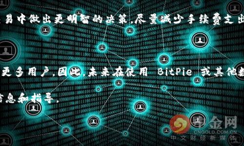 在了解 BitPie 的转账手续费之前，有几个关键因素需要考虑。首先，BitPie 是一个数字货币钱包，支持多种加密货币的存储和交易。因此，手续费会因不同的加密货币类型而有所不同。此外，手续费也可能受交易时网络拥堵程度的影响。以下是一些关于 BitPie 转账手续费的细节。

一、BitPie 转账手续费的基本概念

在进行任何数字货币交易时，手续费是不可避免的。它是网络上确认和处理交易所需的费用。在 BitPie 上，用户在转账不同类型的加密货币时会被收取相应的手续费。这些手续费基本上可以分为两类：网络手续费和平台服务费。

二、影响手续费的因素

1. **网络拥堵程度**：手续费的高低往往与当前网络的拥堵状况直接相关。当网络非常繁忙时，为了确保交易能够及时被确认，用户需要支付更高的手续费。

2. **加密货币类型**：不同的加密货币有不同的手续费结构。例如，比特币的转账手续费通常较高，而一些新兴的数字货币可能手续费相对低廉。

3. **交易金额**：通常情况下，较大的交易金额有时会享有较低的手续费比例，反之则可能产生相对较高的手续费。

三、BitPie 的手续费结构

根据用户的反馈和网络上的相关资料，BitPie 在转账时通常会收取固定或动态的手续费。以常用的比特币为例，在网络较为空闲时，一次比特币的转账手续费可能在几美分到几美元不等。而在网络繁忙的情况下，手续费可能快速上涨。

对于以太坊等其他加密货币，其手续费同样受到网络状况的影响，常见的转账手续费一般在几毛到几美元不等。用户在进行操作之前，可以通过 BitPie 钱包界面查看实际的手续费信息。

四、如何减少转账手续费

尽管手续费在数字货币交易中是十分普遍的，但用户仍然可以采取一些措施来减少手续费支出。

1. **选择合适的转账时间**：在网络使用高峰期（例如重大行情变化时），手续费往往会上升。因此，选择在网络拥堵程度较低时进行转账，可以有效降低手续费。

2. **使用不同的加密货币**：如果目标资产不一定是比特币，那么可以考虑使用手续费较低的加密货币进行转账。例如，某些低手续费的代币可能更适合进行跨平台转账。

3. **设置合理的手续费**：BitPie 有时允许用户设置自己的手续费，用户可以选择自定义手续费，以便在不影响交易速度的前提下，合理控制费用。

五、总结

总的来说，BitPie 的转账手续费会根据多种因素变动，包括网络状况、加密货币类型和交易金额等。了解这些信息，用户可以在日常交易中做出更明智的决策，尽量减少手续费支出，从而数字资产的管理和使用体验。如果用户想深入了解具体的手续费细节，建议直接登录 BitPie 钱包进行查询，以获得最新信息。

六、未来展望

随着加密货币市场的不断发展，手续费结构也可能会随着技术的进步而改变。许多新兴的区块链项目正在努力降低交易费用，以吸引更多用户。因此，未来在使用 BitPie 或其他数字货币钱包时，用户可能会面临更具竞争力的手续费政策。

对用户而言，持续关注 BitPie 和其他钱包的手续费动态，无疑是一个明智的选择。在这方面，用户可以通过官方支持渠道获取最新信息和指导。

通过以上内容，希望能够帮助你更好地了解 BitPie 的转账手续费及减少手续费的策略。如果你还有其他相关问题，欢迎随时提问！