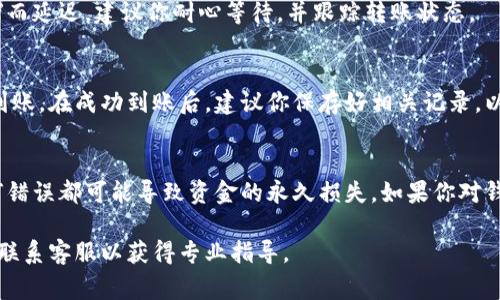 在欧易（OKEx）平台上，用户通常可以通过交易、提现等方式将资产转移到其他钱包或平台。不过，关于“转U到B特派”的具体问题，可以理解为将USDT或其他数字货币从欧易转移到B特派（一个特定的平台或钱包）。以下是一般步骤和注意事项：

### 1. 检查支持的转账选项
首先，你需要确认B特派是否支持接收从欧易转出的数字货币。如果B特派支持USDT转账，那么你可以继续进行下一步。如果不支持，你需要选择其他的资产或平台。

### 2. 获取B特派的接收地址
在B特派平台上，找到你的USDT钱包，并获取接收地址。通常情况下，这个地址是以一串字母和数字组成的。确保你复制正确，不要有任何遗漏或者错误。

### 3. 登陆欧易进行转账
接下来，登陆你的欧易账号。在首页中找到“资产”或“钱包”选项，选择要转出的数字货币（如USDT）。

### 4. 输入转账信息
在转账页面，填写B特派给你的接收地址，输入你想要转出的金额。在这里，建议你仔细核对地址，确保正确无误。此外，欧易平台可能会要求你支付一部分转账手续费用，请务必了解相关费用政策。

### 5. 确认转账
确认转账信息无误后，提交转账请求。一般情况下，转账会在几分钟内完成，但也可能由于网络拥堵而延迟。建议你耐心等待，并跟踪转账状态。

### 6. 在B特派确认到账
一旦转账完成，及时检查B特派钱包确认到账。你可以在你的交易记录中查看转账详情，确保资金到账。在成功到账后，建议你保存好相关记录，以便将来查询。

### 注意事项
在进行转账过程中，务必保持警惕，尤其是在输入地址和金额时。由于区块链技术的不可逆性，任何错误都可能导致资金的永久损失。如果你对钱包操作不熟悉，可以寻找相关教程，或者联系客服获取帮助。

总之，从欧易转U到B特派是可行的，只要确保每一步都仔细核对，操作正确。如果有任何疑虑，及时联系客服以获得专业指导。