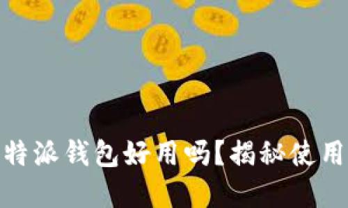  2023必看：B特派钱包好用吗？揭秘使用体验与实用性