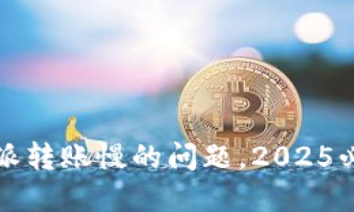 立即解决比特派转账慢的问题，2025必看技巧与建议