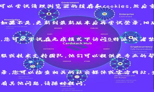 如果您在登陆B特派时遇到问题，可以尝试以下几个步骤来解决：

### 检查网络连接
首先，确保您的网络连接正常。您可以尝试访问其他网站，确认是否可以正常上网。如果发现网络不稳定，尝试重启路由器或切换到其他网络。

### 确认账号密码
接下来，请核实您的登录凭证。确保输入的用户名和密码完全正确，注意区分大小写。如果您忘记了密码，可以使用找回密码的功能进行重置。

### 清理浏览器缓存
有时候，浏览器缓存可能导致无法正常登录。您可以尝试清理浏览器的缓存和cookies，然后重新打开B特派进行登录。

### 更新浏览器或应用
确保您使用的浏览器或B特派应用是最新版本。如果不是，更新到最新版本后再尝试登录。旧版软件可能存在兼容性问题。

### 禁用浏览器插件
某些浏览器插件有可能会影响网站的正常运作。您可以尝试在无痕模式下访问B特派，或者禁用可能干扰正常浏览的插件。

### 联系技术支持
如果您还是无法解决问题，可以联系B特派的客服或技术支持团队。他们可以提供更专业的帮助和指导。

### 考虑临时维护或故障
有时候，B特派可能会因维护或故障导致无法登录。您可以检查相关的社交媒体或官方网站，查看是否有关于系统维护的通知。

希望这些步骤能帮助您顺利登陆B特派！如果还有其他问题，请随时提问。