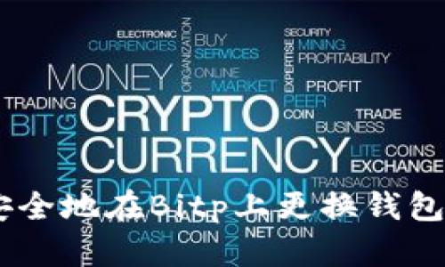 立即了解如何安全地在Bitp上更换钱包：2025必看指南