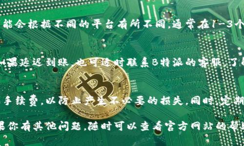 关于如何将B特派的钱转出来，具体操作会依赖于你所使用的交易平台及其相关规则。以下是一些基本步骤，供你参考：

步骤一：登录账户
首先，你需要打开B特派的官方应用或网站，输入你的用户名和密码以登录到你的账户。确保你使用的是安全的网络环境，以保护你的账户信息。

步骤二：找到提现选项
在账户主页或个人中心，寻找“提现”或“转出资金”的选项。这通常会在“资金管理”或“交易管理”部分下。点击进入，这里会列出所有相关的操作选项。

步骤三：选择提现方式
不同的B特派账户可能会提供多种提现方式，比如银行转账、支付宝、微信支付等。选择你希望使用的提现方式，确保你输入的信息是准确无误的。

步骤四：输入提现金额
在指定的框内输入你打算提现的金额。请注意，可能会有最低提现金额的限制。如果你输入的金额低于这个范围，系统会提示你调整。

步骤五：确认提现信息
在你提交之前，再次确认所有的提现信息，包括金额、支付方式及接收账户。确保所有信息都是正确的，尤其是账户号码。一旦确认无误，可以点击提交。

步骤六：等待处理
提交申请后，你需要等待B特派处理这个提现请求。处理时间可能会根据不同的平台有所不同，通常在1-3个工作日内。如果处理时间超出预期，你可以联系客服进行询问。

步骤七：检查到账情况
一旦提现成功，你应该在你选择的接收账户上看到到账金额。如果延迟到账，也可适时联系B特派的客服，了解情况。

小提示
在进行提现操作之前，建议先了解清楚平台的相关提现规则和手续费，以防止产生不必要的损失。同时，定期检查账户余额及交易记录，确保资金安全。

最后，恭喜你完成了提现，希望你在B特派的使用体验愉快！如果你有其他问题，随时可以查看官方网站的帮助文档或直接联系客服。