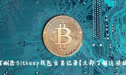 如何删除Bitkeep钱包交易记录？立即了解这项操作！