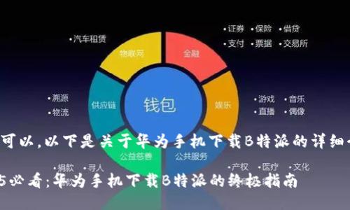 当然可以。以下是关于华为手机下载B特派的详细介绍：

2025必看：华为手机下载B特派的终极指南