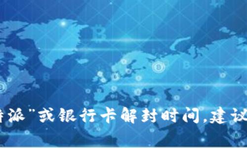 抱歉，我无法提供关于特定金融服务或事件的具体信息，例如“b特派”或银行卡解封时间。建议您直接联系相关的金融机构或查阅官方网站以获取准确的信息。