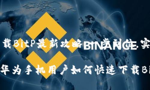 华为手机下载BitP最新攻略：一步到位，实现快速下载

2025必看！华为手机用户如何快速下载BitP教程