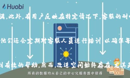 比特派客服中心的评价通常与多个因素相关，包括服务质量、响应速度、用户体验等。以下是关于比特派客服中心的一些常见看法：

服务响应速度
许多用户提到，比特派客服中心的响应速度通常较快。在大部分情况下，用户能够在相对短的时间内得到回复，这在处理紧急问题时尤为重要。然而，在高峰期，响应时间可能会受到影响，用户需耐心等待。

专业性与知识水平
比特派客服的工作人员一般具备较强的专业知识，能够解答用户在使用平台过程中遇到的大部分问题。这种专业性使得用户在解决技术问题和使用相关功能时，能得到更为准确和及时的帮助。

用户体验与反馈
根据用户的反馈，比特派客服服务的整体体验较好。用户可以通过多种渠道联系到客服，包括在线聊天、电子邮件和社交媒体等。这种多元化的沟通方式使得用户能够选择他们感觉最方便的方式进行沟通。

潜在的不足之处
尽管大部分用户对比特派客服中心表示满意，但仍有一些反馈指出，某些问题的解决方案可能不够全面或细致，这在处理复杂问题时可能会导致用户感到不满。此外，有用户反映在特定情况下，客服的耐心程度有所欠缺，需要进一步改进。

持续改进与用户支持
比特派作为一个不断发展的平台，客服中心也在不断进行与改进。为了提高用户体验，客服团队经常会收集用户反馈，并根据这些反馈来调整服务流程。此外，他们还会定期对客服人员进行培训，以确保每位客服都能为用户提供最佳的服务体验。

总结
总体来说，比特派客服中心的服务质量较高，大部分用户对其表示满意。快速的响应时间、专业的知识水平和多元的沟通渠道，使得用户在遇到问题时能够得到有效的帮助。然而，改进空间始终存在，尤其是在处理复杂或特殊问题时，需要继续努力提升服务的全面性和耐心度。未来，比特派客服有望在用户支持上取得更大的进步，为用户提供更优质的服务体验。