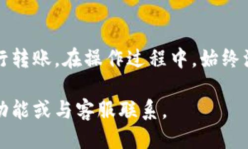 要查询B特派的转账地址，您可以按照以下步骤进行操作：

步骤一：登录B特派账户
首先，您需要访问B特派的官方网站或打开其移动应用程序。使用您的账户信息登录。如果您还没有账户，请先注册一个。

步骤二：进入转账页面
登录后，找到主菜单中的“转账”或“钱包”选项。通常，这些选项会在主页显眼的位置。点击进入。

步骤三：查找转账地址
在转账页面，您将看到关于转账的各类信息，包括您的钱包地址。在转账类型选择框中，选择您要进行的转账类型（如给别人转账，或接收转账）。如果您要接收资金，转账地址会被直接显示出来。您可以复制该地址以供他人使用。

步骤四：确保安全性
在分享您的转账地址时，请确保只与信任的人共享。此外，为了避免错误，请确保在进行任何转账交易时仔细核对地址，以免出现资金损失。

步骤五：获取帮助
如果在查询过程中遇到问题，可以随时联系B特派的客服团队。他们通常提供在线聊天、电子邮件或电话支持，以帮助用户解决问题。

总结
查询B特派的转账地址是一项相对简单的任务。通过几步操作，您便可以找到自己的钱包地址并进行转账。在操作过程中，始终注意账户的安全性，以保障个人资产的安全。

这样，您就可以顺利完成B特派转账地址的查询！如果您还有其他问题，可以继续探索B特派的相关功能或与客服联系。