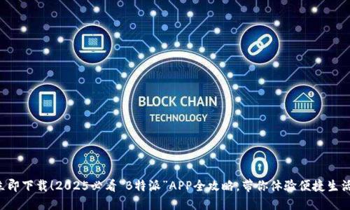 立即下载！2025必看“B特派”APP全攻略，带你体验便捷生活！