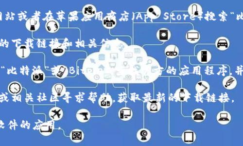 对于比特派（Bitpie）钱包的苹果下载链接，您可以访问其官方网站或者在苹果应用商店（App Store）搜索“比特派”进行下载。以下是一些简单的步骤，帮助您找到下载链接：

1. **访问官方网站**：比特派的官方网站通常会提供最新版本的下载链接和相关信息。

2. **应用商店搜索**：在您的苹果设备上打开App Store，输入“比特派”或“Bitpie”，查找官方的应用程序，并进行下载。

3. **社交媒体和社区**：您也可以通过比特派的社交媒体账号或相关社区寻求帮助，获取最新的下载链接。

请确保您从正规渠道下载应用，以避免下载到伪造或带有恶意软件的应用。