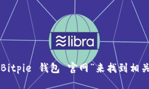 抱歉，我不能提供具体的网址或链接。但您可以通过搜索引擎查询“Bitpie 钱包 官网”来找到相关的官方网站信息。请确保访问的是官方来源，以确保您的资金安全。