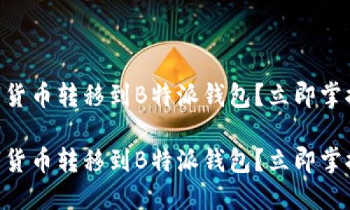 如何将火币账户的数字货币转移到B特派钱包？立即掌握这项技能，2025必看！

如何将火币账户的数字货币转移到B特派钱包？立即掌握这项技能，2025必看！