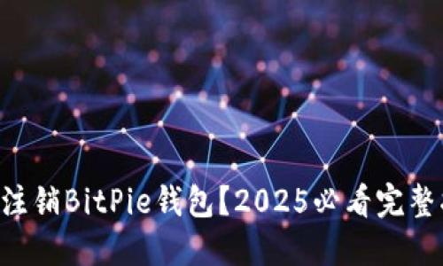 立即注销BitPie钱包？2025必看完整指南！