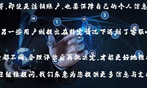 关于“B特派钱包是否可以注销”这个问题，我们可以从多个角度进行分析与解答。首先，值得注意的是，许多电子钱包应用程序通常都提供注销或删除账户的选项。但具体到B特派钱包，注销的流程和规定可能会有所不同。

一、B特派钱包的注销流程
若您决定要注销B特派钱包账户，首先建议您先了解该钱包的相关政策。通常情况下，您可以在应用内找到注销账户的选项。一般步骤如下：
1. 登录B特派钱包账户。
2. 进入“设置”或“账户管理”页面。
3. 寻找“注销账户”或“删除账户”的选项。
4. 按照提示完成相关验证，例如输入密码或验证码。
5. 一旦确认，您的账户将被注销。
然而，有些钱包可能会要求用户联系客服进行注销处理，这是比较常见的情况。为了确保注销账户不会影响到您的资金安全，建议在注销前完成所有交易，并确认您的钱包余额为零。

二、注销账户前的注意事项
在您决定注销B特派钱包账户之前，需要注意以下几点：
1. **资金安全**：确保您的账户余额已经全部提取或转移，避免在注销后遇到资金无法找回的情况。
2. **交易记录**：考虑保留您的交易记录，有些用户可能需要在未来某个时间段查阅这些信息。
3. **优惠及积分**：若该钱包有积分奖励或优惠活动，注销后可能无法享受这些福利，务必提前确认。
4. **客户支持**：如果您在注销过程中遇到困难，建议及时联系B特派钱包的客服以获得帮助，以避免不必要的麻烦。

三、注销后的影响
注销B特派钱包账户后，您将失去该账户下的所有信息和资金。因此，请务必确保在做出该决定之前仔细斟酌。同时，注销账户可能会影响到您使用该钱包的便利性，您将无法再使用该账户进行充值、消费或转账。

四、是否有必要注销账户？
如果您不再使用B特派钱包，注销账户可能是一个明智的选择。然而，如果您只是暂时不使用，保留账户将更加方便，因为您可以随时重新使用。再者，很多电子钱包都不会收取账户管理费，保持账户活跃有时更为省心。

五、安全性考虑
电子钱包在数据安全方面非常重要，因此注销账户前请确保已经完成所有的安全措施，例如更改密码、启用双重验证等。即使是注销账户，也要保障自己的个人信息得到妥善处理，以防止未来的安全隐患。

六、用户反馈与评价
许多用户在使用B特派钱包后，或多或少会有一些反馈。有的用户表示该钱包的操作简单、快捷，适合日常小额交易；而另一些用户则提出在特定情况下遇到了客服响应慢的问题。在考虑注销前，不妨浏览一些用户评价，了解其他人对该钱包的使用体验，也许会为您的决定提供参考。

七、总结
B特派钱包是否可以注销的问题，答案是肯定的，但注销过程和注意事项需要用户仔细考虑。每个人的使用需求与场景都不同，合理评估后再做决定，才能更好地维护自身的资金安全与使用便捷性。

希望以上信息能够帮助您对此问题有更全面的理解。同时，如果您对B特派钱包的功能、使用场景等还有其他疑问，欢迎继续提问。我们乐意为您提供更多信息与支持！