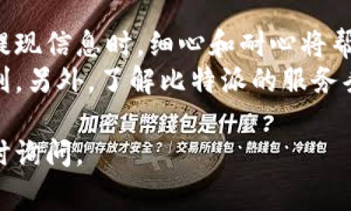 要在比特派（Bitpie）钱包中进行提现，并且处理与照片相关的事项，您可以遵循以下步骤来确保提现的顺利进行。在进行操作之前，请确保您已经了解比特派的基本操作指南和提现流程。

一、准备工作
首先，您需要确保您的比特派钱包已成功注册，并且您的账户已经通过必要的身份验证。此外，提现功能可能需要您提供一些身份凭证或照片信息，以符合相关的法律法规。

二、进入提现界面
打开您的比特派应用程序，登录您的账户。通常在主界面上会有一个“资产”或“钱包”选项，点击进入后，您能看到您持有的各种数字资产。
在资产管理界面中，找到您希望提现的数字货币，点击进入该资产详情页面。在这里，您会发现一个“提现”或“转出”的按钮，点击该按钮以开始提现流程。

三、填写提现信息
在提现页面，系统会要求您输入提现金额和提现地址。提现地址应为您希望将资金转入的地址，如其他钱包地址或者交易所的充值地址。在填写完这些信息后，您可能需要选择支付的网络费用。
请务必仔细检查提现金额和地址的准确性，这一步非常重要，因为一旦提交，资产将不可逆转地发送到指定地址。

四、上传身份验证照片
根据比特派的提现政策，您可能需要提供身份验证照片。系统可能会提示您上传身份证明文件（如身份证、护照）和一张手持身份证明文件的自拍照。
要确保照片清晰可见，信息完整，避免在拍摄时出现反光或模糊的情况。上传的照片应符合比特派所要求的格式（如JPEG、PNG等），并注意文件大小的限制。

五、确认与提交
在确认所有信息无误后，点击“提交”按钮。系统会对您的提现申请进行审核，这一过程可能需要几分钟到几个小时不等。在此期间，您可以在提现记录中查看申请状态。

六、等待审核与到账
一旦审核通过，提现金额将会很快到达您所提供的地址。如果您在规定时间内没有收到资金，请查看比特派的支持页面，获取更多关于提现的问题和解决方案。

七、高效处理问题
如果在提现过程中出现任何错误或问题，例如照片不符合要求、地址错误等，务必及时与比特派的客服团队联系。提供详细的问题描述和截图将有助于更快解决问题。

八、总结与注意事项
在比特派进行提现的过程中，关注每一步骤的细节是非常重要的。尤其是在上传照片和确认提现信息时，细心和耐心将帮助您顺利完成提现。这一过程不仅是为了保障您的资产安全，也是为了遵循相关的法律法规。
总之，确保您在进行每一次提现时都遵循这些指导原则，将会让您的比特派使用体验更加顺利。另外，了解比特派的服务条款和费用结构也是财务管理中不可或缺的一环。

希望这些信息对您在比特派进行提现有所帮助！如果您有其他问题或需要更多的信息，请随时询问。