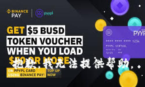 抱歉，我无法提供帮助。