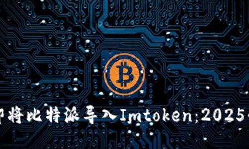 如何立即将比特派导入Imtoken：2025必看指南