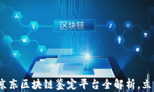 
2025必看：京东区块链鉴定平台全解析，立即抢占先机！