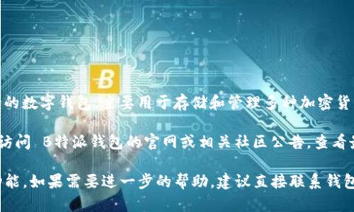 截至到我最后的信息更新（2023年10月），B特派钱包（或称为 Bitpie 钱包）是一款多链支持的数字钱包，主要用于存储和管理多种加密货币。HECO（Heco 是一个高性能的公链，基于以太坊生态系统）也支持许多数字资产及 DApp。 

在 B特派钱包中，HECO 支持的情况可能会随时间变化而变化，为了得到最准确的信息，建议访问 B特派钱包的官网或相关社区公告，查看最新的支持情况。

通常，若该钱包支持 HECO 链，你应该能在钱包中找到 HECO 相关的资产以及相应的管理功能。如果需要进一步的帮助，建议直接联系钱包的客服支持。