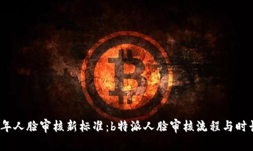 2023年人脸审核新标准：b特派人脸审核流程与时长揭秘