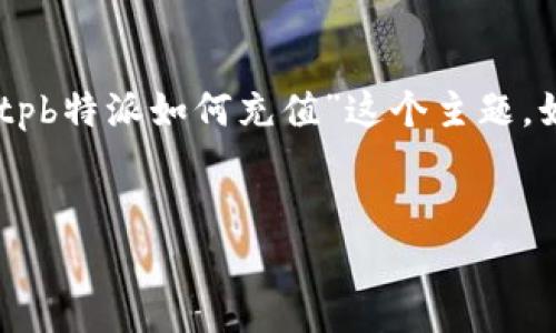 是网站内容的重要组成部分，能够帮助吸引读者的关注。对于“bitpb特派如何充值”这个主题，如果我们想创建一个友好的并进行详细介绍，可以参考以下内容：


2025必看：如何立即为Bitpb特派充值，快速提升您的交易体验