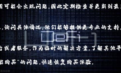 在遇到“B特派暂时不能购买”的情况时，用户可以采取以下几个步骤来解决这一问题：

1. 检查网络连接
首先，确保您的设备连接到稳定的互联网。如果网络不稳定，可能会导致无法进行购买。

2. 刷新页面
有时，页面加载出现错误也会导致购买失败。可以尝试刷新页面，重新加载应用或网站，看是否能恢复购买功能。

3. 查看系统通知
进入B特派的官方渠道，例如官方网站或应用内的公告部分，查看是否有关于购买功能的系统通知或维护信息。

4. 清理缓存和数据
如果问题仍然存在，建议清理应用的缓存和数据。对于手机应用，可以在设置中找到应用管理，清除B特派的缓存，这样可以解决一些由于缓存引起的错误。

5. 更新应用程序
确保您正在使用B特派的最新版本。有时，旧版本的应用可能会出现问题，因此定期检查并更新到最新版本是非常重要的。

6. 联系客服
如果以上方法都无法解决问题，建议联系B特派的客服，询问具体情况。他们能够提供更专业的支持，帮助您解决购买问题。

7. 寻找替代方案
在无法购买的情况下，您可以考虑寻找其他类似的平台或者服务，作为临时的解决方案。了解其他平台的价格和服务，以便在需要时进行选择。

通过上述步骤，用户通常可以有效应对“B特派暂时不能购买”的问题，快速恢复购买体验。