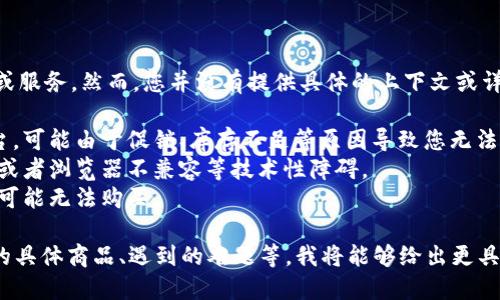 看起来您提到的“B特派”可能是某种特定产品或服务，然而，您并没有提供具体的上下文或详细信息。以下是一些可能涉及的领域及其解释：

1. **B特派网站**：如果这是一个网上购物平台，可能由于促销、库存不足等原因导致您无法购买某些产品。
2. **技术问题**：您可能遭遇了网络连接问题或者浏览器不兼容等技术性障碍。
3. **地区限制**：有些产品或服务在特定地区可能无法购买。

如果您能提供更多背景信息，例如您尝试购买的具体商品、遇到的难题等，我将能够给出更具针对性的解决方案。