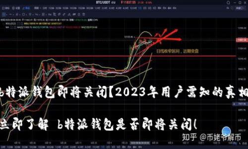  b特派钱包即将关闭？2023年用户需知的真相 

 立即了解 b特派钱包是否即将关闭！ 