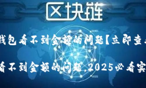 如何解决B特派钱包看不到金额的问题？立即查看这些实用技巧！

解决B特派钱包看不到金额的问题，2025必看实用技巧！