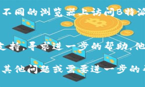 关于“B特派无法登陆”的问题，建议您尝试以下解决方案：

### 1. 检查网络连接
首先，请确保您的设备连接到互联网。您可以尝试在浏览器中打开其他网站，以确认网络是否正常。

### 2. 检查账号信息
请仔细核对您的账号和密码，确保输入正确。如果您不记得密码，可以尝试使用“忘记密码”功能进行重置。

### 3. 清除缓存和Cookies
有时，浏览器的缓存和Cookies可能导致登录问题。您可以尝试清除这些数据，然后重新尝试登录。

### 4. 更新应用程序
如果您是在移动设备上使用B特派，请确保您的应用程序已更新到最新版本。旧版本可能存在兼容性问题。

### 5. 检查服务器状态
有时候，B特派的服务器可能会出现故障。您可以访问它们的官方网站或社交媒体页面，查看是否有相关的服务器故障公告。

### 6. 尝试不同的设备或浏览器
如果在一个设备上无法登录，尝试在其他设备或不同的浏览器上访问B特派，以排除设备特定的问题。

### 7. 联系客服
如果上述步骤均无效，建议您联系B特派的客服支持，寻求进一步的帮助。他们可以为您提供更专业的解决方案。

希望以上建议能帮助您解决登录问题！如果您有其他问题或需要进一步的帮助，请随时告知。