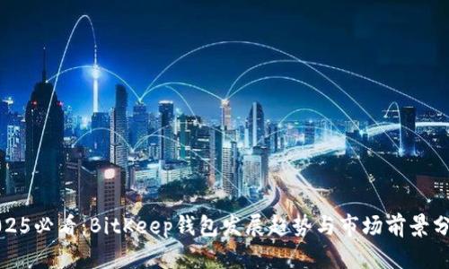 2025必看：BitKeep钱包发展趋势与市场前景分析