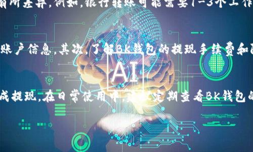 提现BK钱包里的钱具体步骤可以根据BK钱包的实际操作界面而有所不同，但一般情况下，提现流程可以分为以下几个关键步骤。请注意，具体步骤可能会根据BK钱包的更新和政策变化而有所不同，因此始终建议参考官方指南或联系客服获取最新的信息。

第一步：登录你的BK钱包账户
首先，打开BK钱包的应用并输入你的账户信息进行登录。如果你已经注册并设置了密码，直接输入账号和密码即可。如果你是新用户，需要先完成注册过程。

第二步：查找提现选项
成功登录后，在主界面上寻找“提现”或“转账”选项。一般来说，这个选项会在首页显著位置，方便用户操作。

第三步：选择提现方式
BK钱包通常提供多种提现方式，例如银行转账、支付宝、微信支付等。你需要根据自己的需要选择合适的提现方式。如果你选择的是银行转账，需要确保已经绑定你的银行账户，并填写正确的账户信息。

第四步：输入提现金额
在提现页面，输入你想要提现的金额。请注意，有些平台可能会对每笔提现金额设置限制。同时，确保你的BK钱包账户余额足够支付此笔提现金额。

第五步：确认交易信息
在输入金额后，系统通常会显示你选择的提现方式、提现金额及相关费用。请仔细核对这些信息，确保无误后，点击“确认”或者“提交”按钮。

第六步：验证身份
为了提高账户安全性，BK钱包可能会要求你进行某种形式的身份验证。这可能包括输入短信验证码或使用其他身份验证工具，确保是你本人在进行操作。

第七步：等待提现完成
提交提现申请后，你需要耐心等待。大部分提现请求会在一定时间内处理，但不同方式的到账时间可能会有所差异。例如，银行转账可能需要1-3个工作日，而第三方支付平台可能较快。你可以在BK钱包的交易记录中查看提现状态。

注意事项
在提现过程中，有几个注意事项需要特别留意：首先，要确保你所输入的信息准确无误，包括提现的金额和账户信息。其次，了解BK钱包的提现手续费和限制政策，避免因为手续费影响你的实际到账金额。最后，保持账户安全，不随意分享你的账户信息和密码。

总结
提现BK钱包里的钱是一个相对简单的过程，只要你按照上述步骤操作，并注意相关的细节，就能够顺利完成提现。在日常使用中，建议定期查看BK钱包的公告和更新，以获取最新的信息和功能。

希望以上信息能帮助你顺利提现BK钱包里的钱！如有其他疑问，欢迎随时询问。