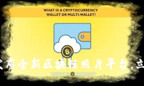 2025必看：深圳发布全新区块链照片平台，立即体验未来科技！