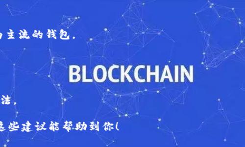 关于“b特派钱包不能用了吗现在”，这是一个比较具体的问题，涉及到一个特定品牌或服务的可用性。为了帮助你，我需要做一些假设和推测。以下是一些可能的原因和解决方法：

### 原因分析

1. 技术故障或维护
许多在线钱包服务在某个时间点可能会因为技术故障或定期维护而暂时无法使用。strong如有计划的维护，通常服务提供商会提前公告/strong，而未公告的故障则可能需要时间来修复。此时，建议你查看相关的社交媒体渠道或官方网站，了解最新的动态。

2. 法规政策影响
另一个可能的原因是，很多在线支付和钱包服务受到政府法规的影响。strong如当地政策发生变化，钱包提供商可能会被迫暂停服务或进行重大调整/strong。例如，在某些地区，数字货币相关的业务可能受到了新的监管限制，这直接导致钱包服务的不可用。

3. 用户账户问题
如果是单个用户的账户出现问题，也会影响钱包的正常使用。strong常见的情况包括账户被锁、支付方式无法验证、或者信息错误等/strong。此时，联系钱包的客服是解决问题的有效途径，他们可以提供具体的解决方案。

4. 服务停止
有时候，企业会因为商业决策停止某项服务。strong如钱包使用率低、竞争加剧，或是公司战略调整等原因/strong，这时候可以关注相关的新闻、公告，了解是否有其他替代服务可供选择。

### 解决方案

1. 官方渠道查询
首先，最有效的办法是直接通过官方渠道进行查询。访问b特派钱包的官方网站，查看是否有公告或公告板的信息更新。

2. 客服支持
如果在官网上找不到相关信息，可以尝试联系客服支持，他们可以给出具体的解释和帮助。这也是获取问题解答的快捷途径。

3. 社交媒体与社区支持
许多用户在社交媒体上分享他们的经历，了解他人的反馈可能会帮助你找到问题的根源，甚至找到解决方案。

4. 考虑替代方案
同时，如果该项服务预计恢复的时间较长，你可以考虑使用替代钱包服务，例如支付宝、微信支付或其他更为主流的钱包。

### 结论

再次检查与后续跟进
在等待服务恢复期间，保持密切关注官方消息并寻求相关支持。现代科技的不断发展意味着，总会有解决办法。

任何钱包服务的可用性问题都不应被忽视，务必尽快获取信息并采取相应措施以保障你的财务安全。希望这些建议能帮助到你！