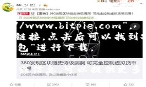 比特派钱包（Bitpie Wallet）是一款功能强大的数字货币钱包应用，尤其受到用户的欢迎。如果你想访问比特派钱包的安卓官网，通常你可以通过以下步骤找到相关信息：

1. **访问官方网站**：在浏览器中输入比特派钱包的官网地址，如“https://www.bitpie.com”。
2. **查找下载链接**：在官网首页上，通常会有一个“下载”或“获取App”的链接，点击后可以找到安卓版本的下载地址。
3. **应用商店搜索**：你也可以直接在Google Play商店中搜索“比特派钱包”进行下载。

请注意，确保从官方渠道下载应用以避免安全风险。如果需要更具体的步骤或信息，可以提供更多背景以便我更好地帮助你。