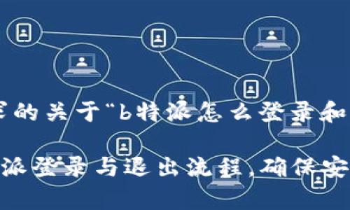 以下是您请求的关于“b特派怎么登录和退出”的内容。

全面解析B特派登录与退出流程，确保安全便捷
