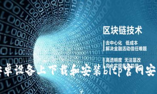 如何在安卓设备上下载和安装bitp官网安卓安装包