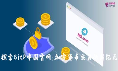 探索BitP中国官网：加密货币交易的新纪元
